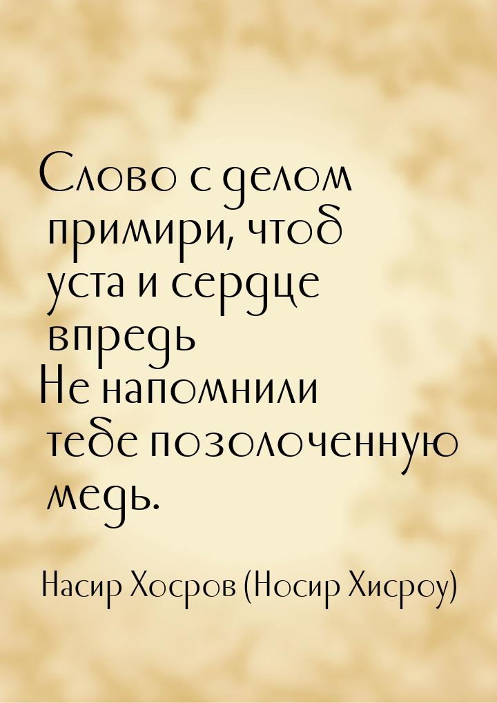 Слово с делом примири, чтоб уста и сердце впредь Не напомнили тебе позолоченную медь.