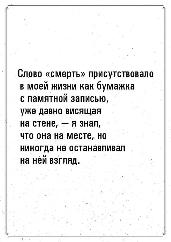 Слово «смерть» присутствовало в моей жизни как бумажка с памятной записью, уже давно висящ