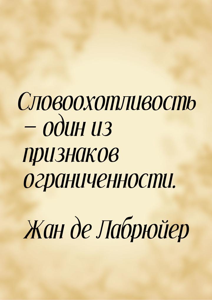 Словоохотливость  один из признаков ограниченности.