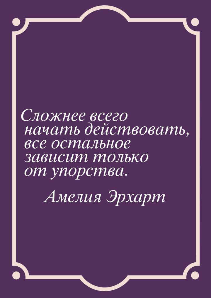 Сложнее всего начать действовать, все остальное зависит только от упорства.