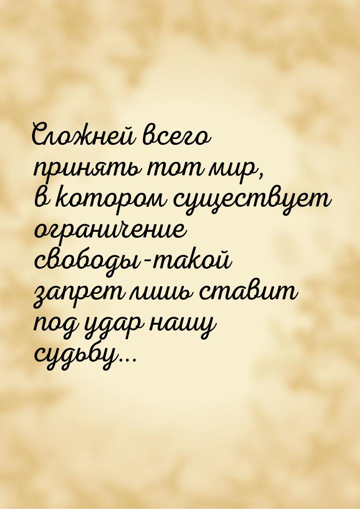 Сложней всего принять тот мир, в котором существует ограничение свободы-такой запрет лишь 
