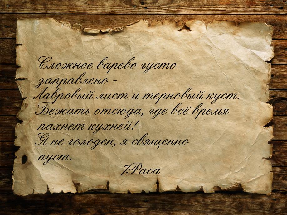 Сложное варево густо заправлено - Лавровый лист и терновый куст. Бежать отсюда, где всё вр