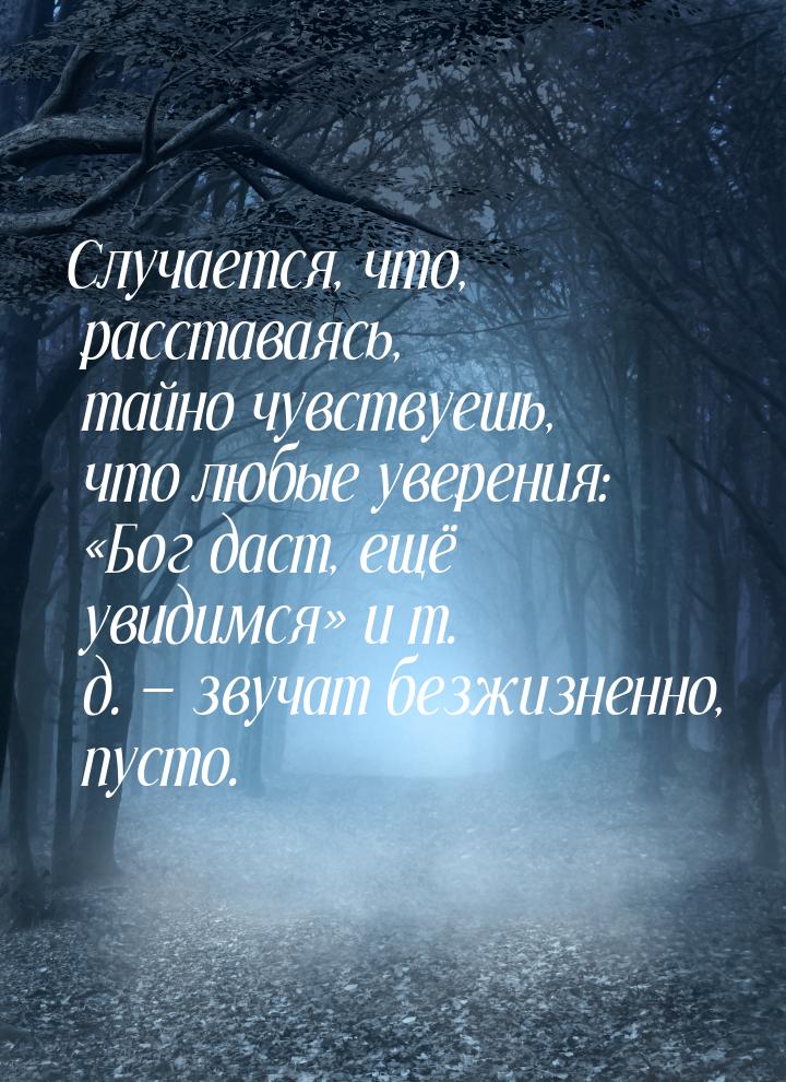 Случается, что, расставаясь, тайно чувствуешь, что любые уверения: «Бог даст, ещё увидимся