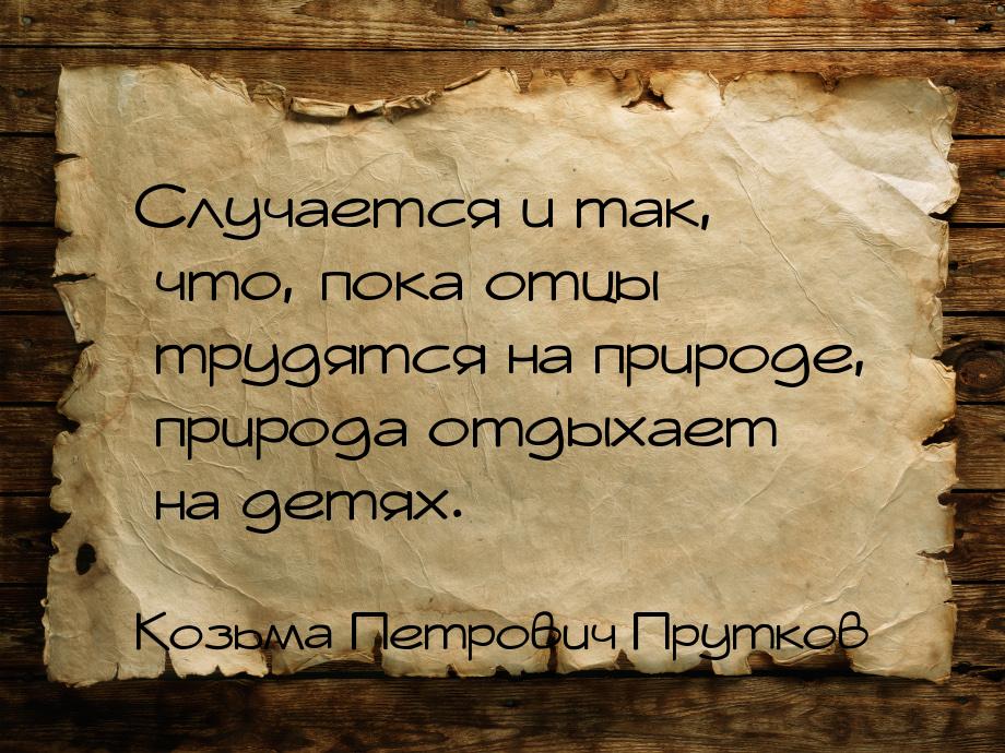 Случается и так, что, пока отцы трудятся на природе, природа отдыхает на детях.