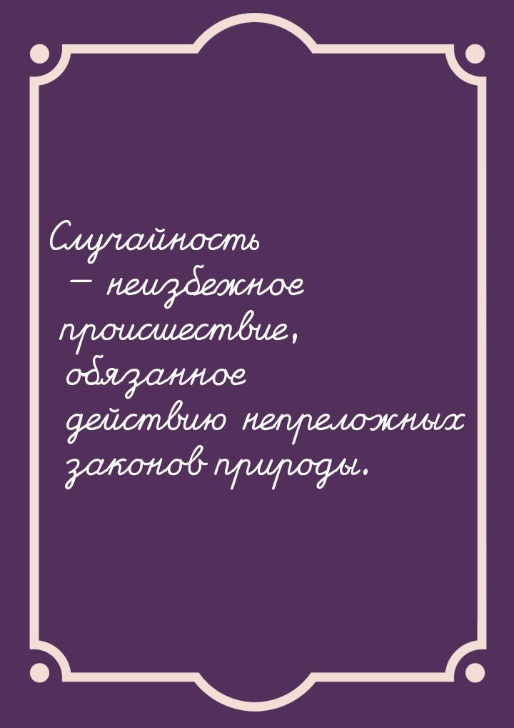 Случайность — неизбежное происшествие, обязанное действию непреложных законов природы.