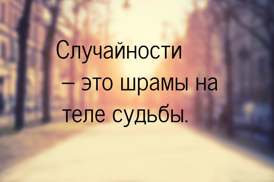 Случайности – это шрамы на теле судьбы.