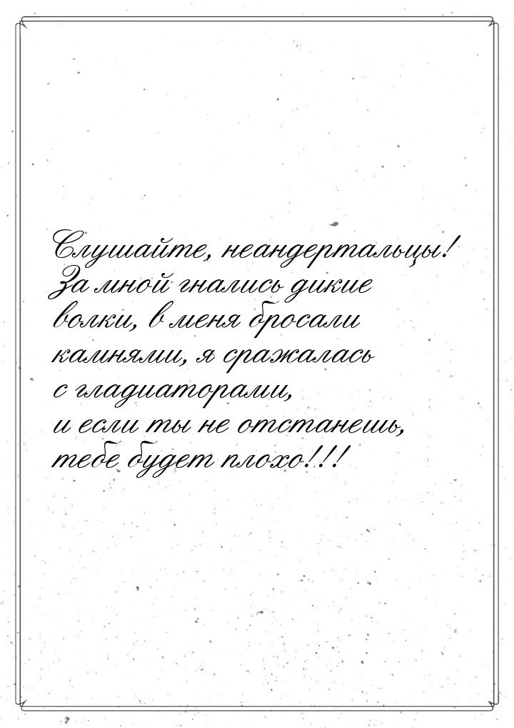 Слушайте, неандертальцы! За мной гнались дикие волки, в меня бросали камнями, я сражалась 