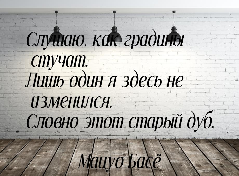 Слушаю, как градины стучат. Лишь один я здесь не изменился. Словно этот старый дуб.