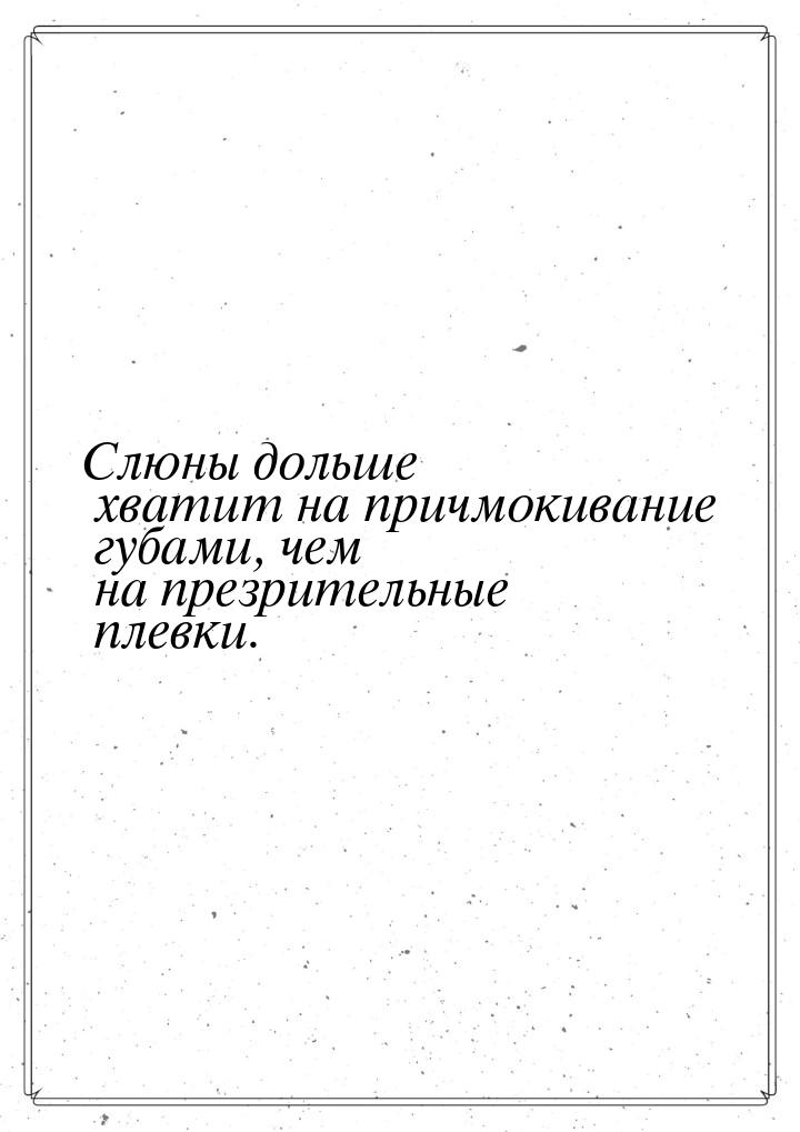 Слюны дольше хватит на причмокивание губами, чем на презрительные плевки.