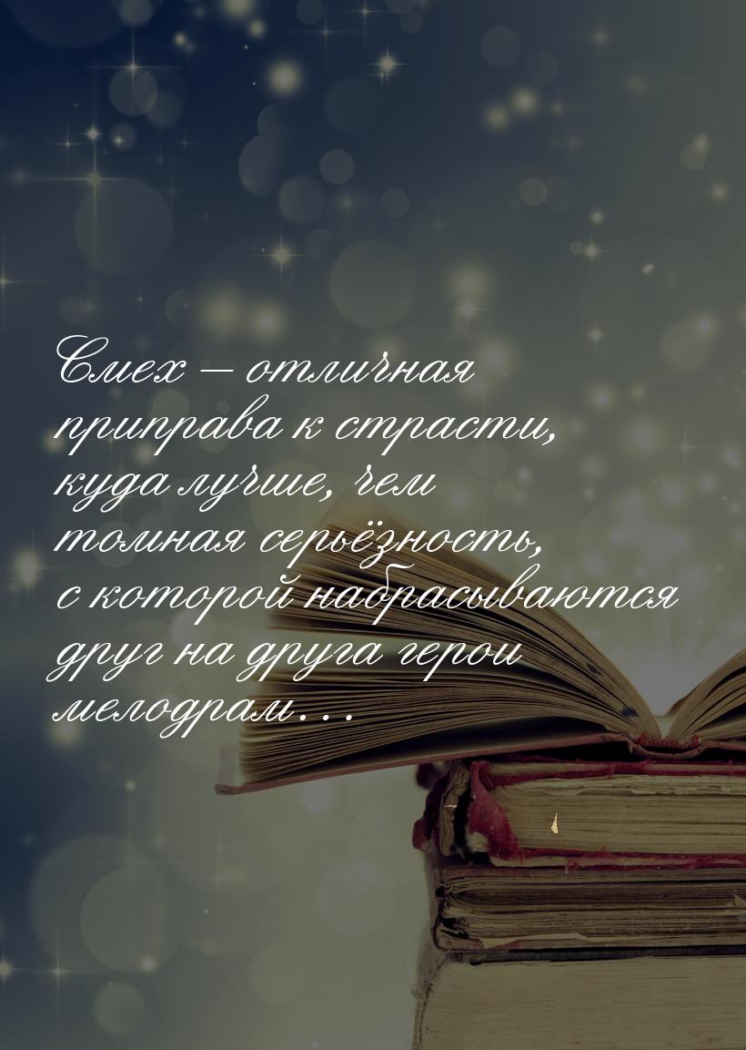 Смех – отличная приправа к страсти, куда лучше, чем томная серьёзность, с которой набрасыв