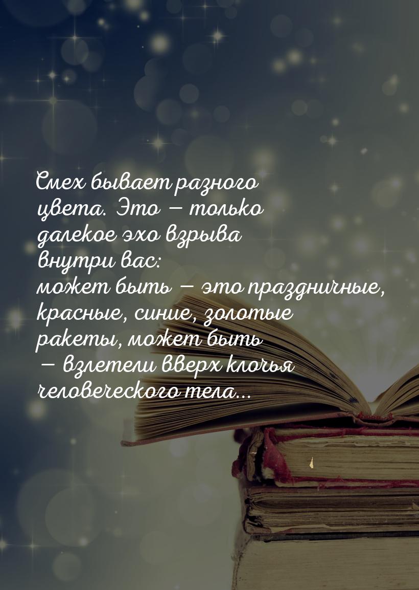 Смех бывает разного цвета. Это — только далекое эхо взрыва внутри вас: может быть — это пр