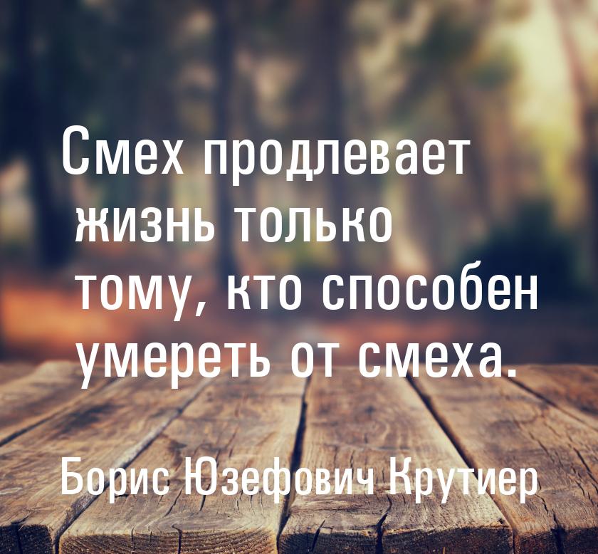 Смех продлевает жизнь только тому, кто способен умереть от смеха.