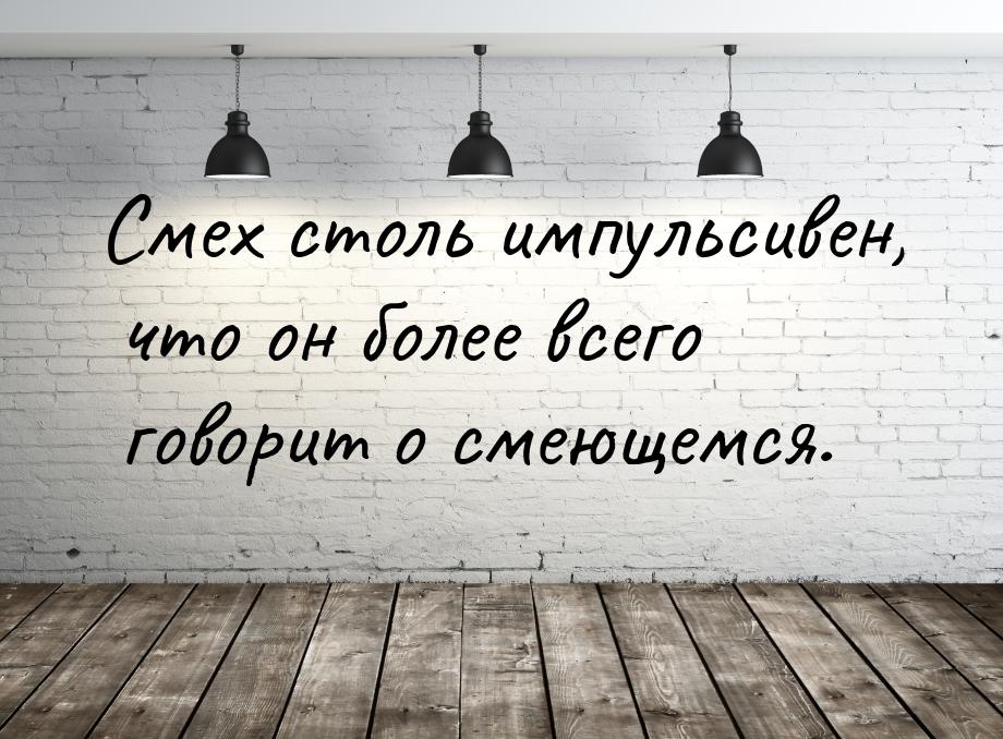 Смех столь импульсивен, что он более всего говорит о смеющемся.