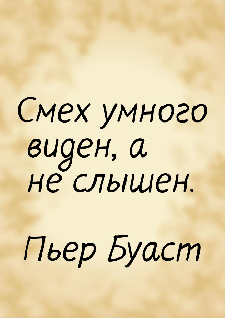 Смех умного виден, а не слышен.