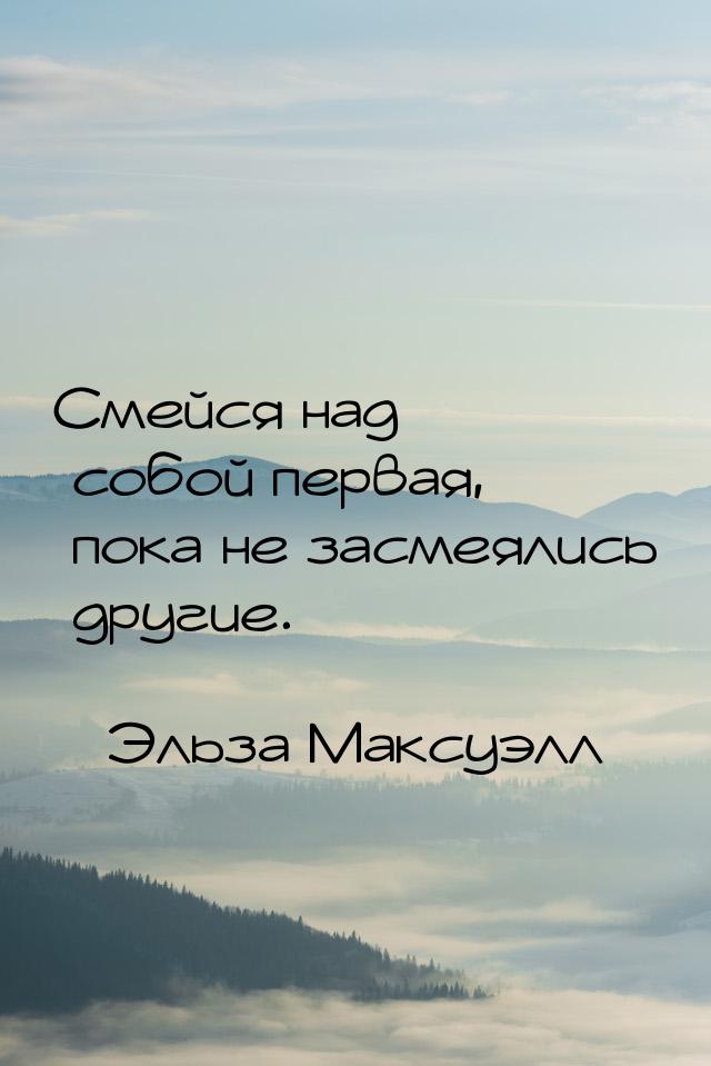 Смейся над собой первая, пока не засмеялись другие.