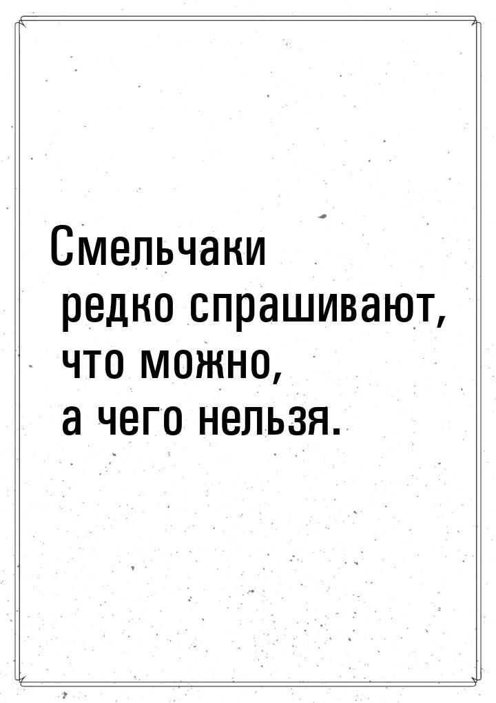 Смельчаки редко спрашивают, что можно, а чего нельзя.