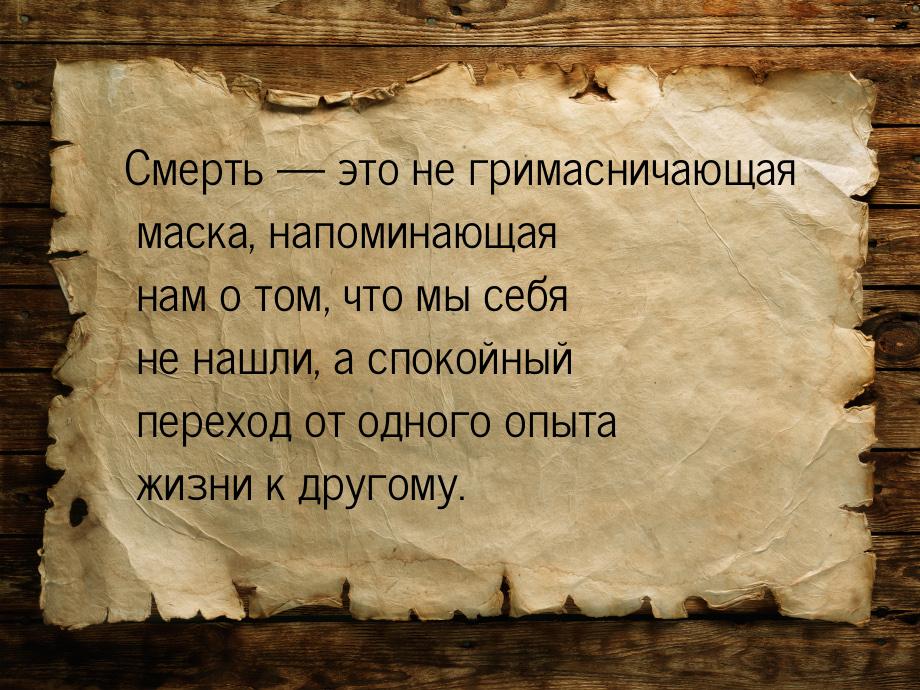 Смерть — это не гримасничающая маска, напоминающая нам о том, что мы себя не нашли, а спок