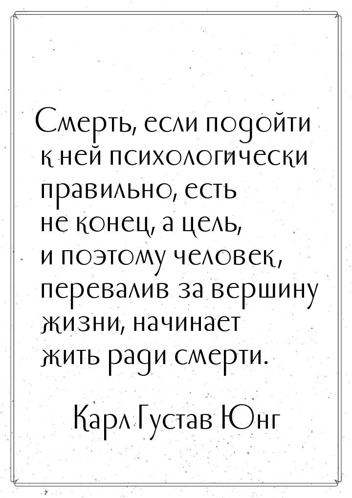 Смерть, если подойти к ней психологически правильно, есть не конец, а цель, и поэтому чело