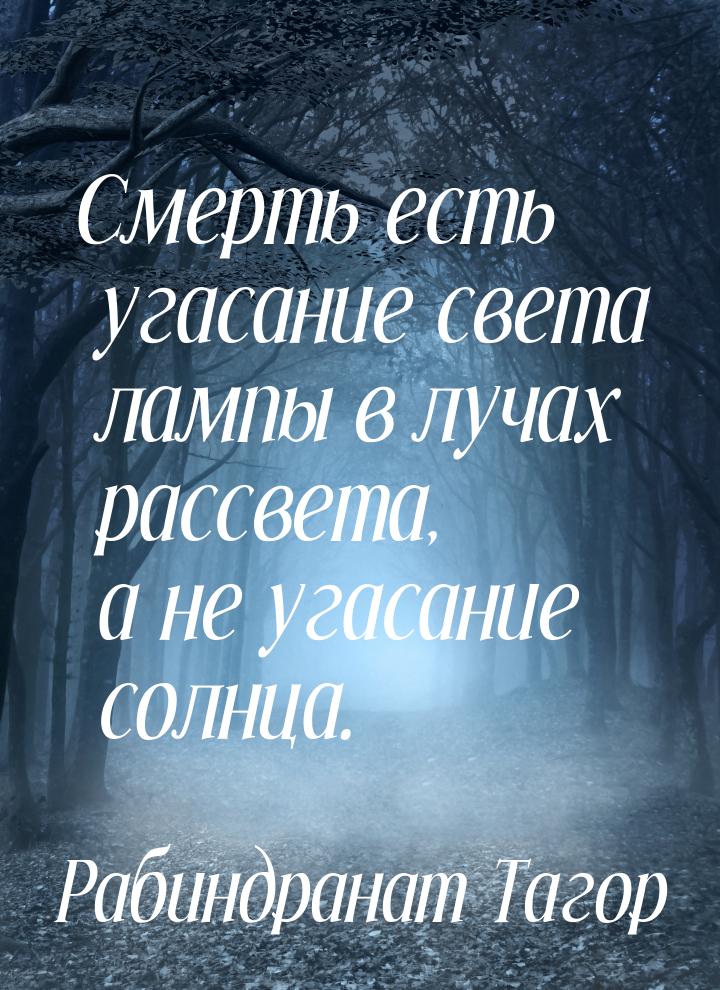 Смерть есть угасание света лампы в лучах рассвета, а не угасание солнца.