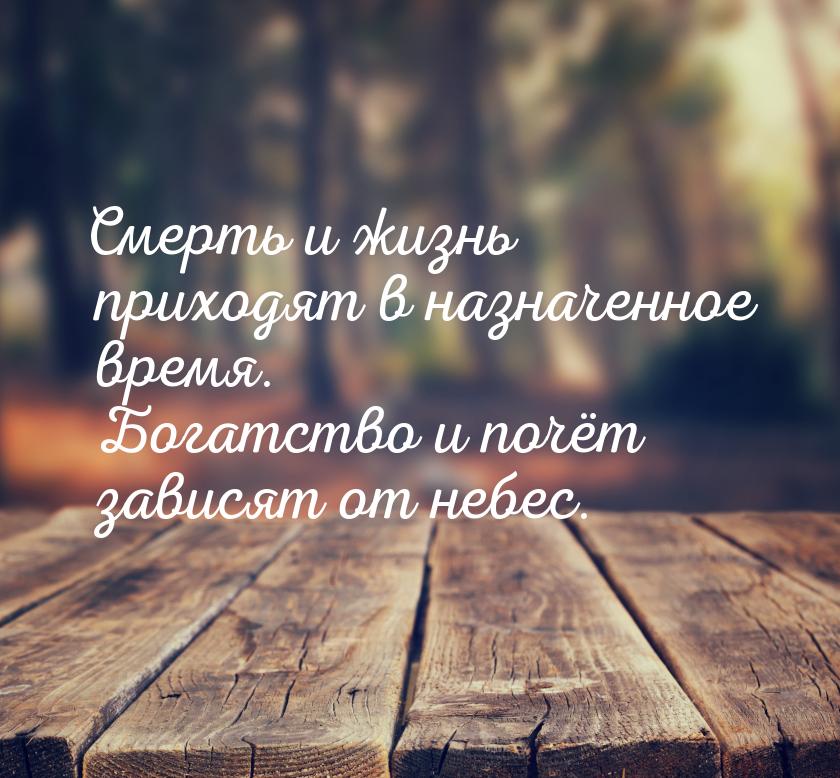 Смерть и жизнь приходят в назначенное время. Богатство и почёт зависят от небес.
