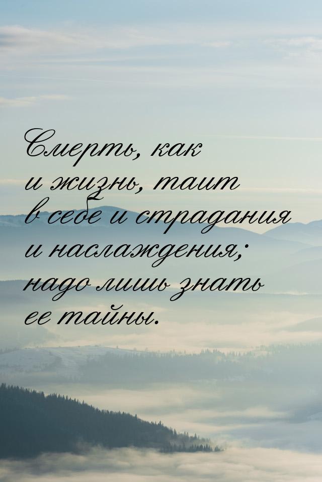 Смерть, как и жизнь, таит в себе и страдания и наслаждения; надо лишь знать ее тайны.