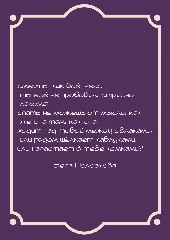 смерть, как всё, чего ты ещё не пробовал, страшно лакома: спать не можешь от мысли, как же