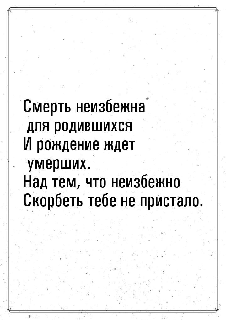 Смерть неизбежна для родившихся И рождение ждет умерших. Над тем, что неизбежно Скорбеть т