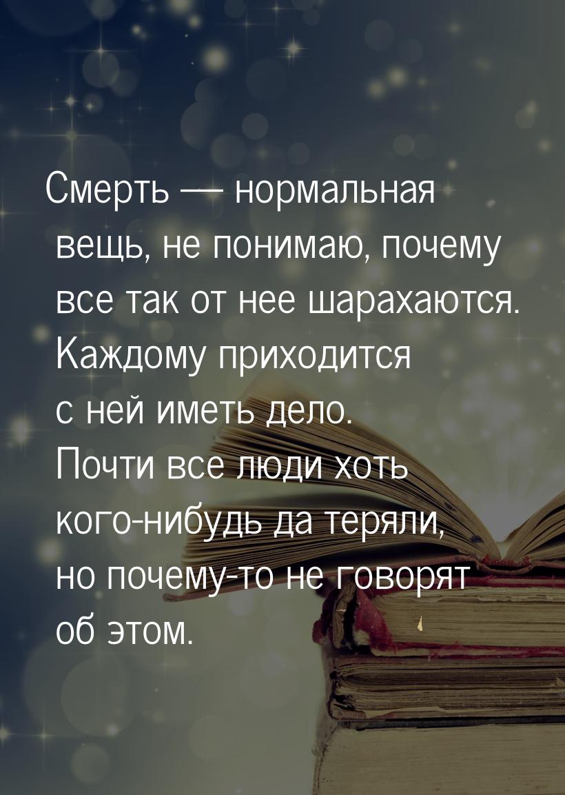 Смерть  нормальная вещь, не понимаю, почему все так от нее шарахаются. Каждому прих