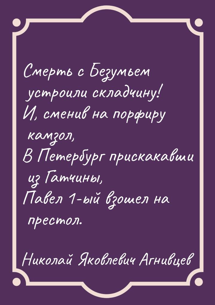 Смерть с Безумьем устроили складчину! И, сменив на порфиру камзол, В Петербург прискакавши