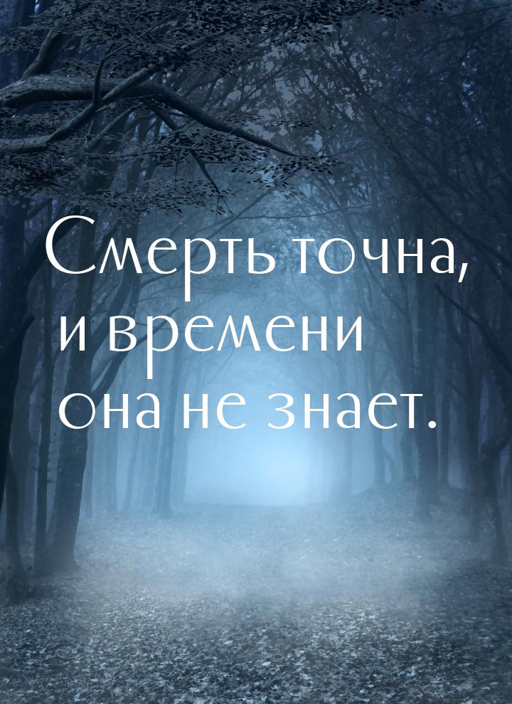 Смерть точна, и времени она не знает.