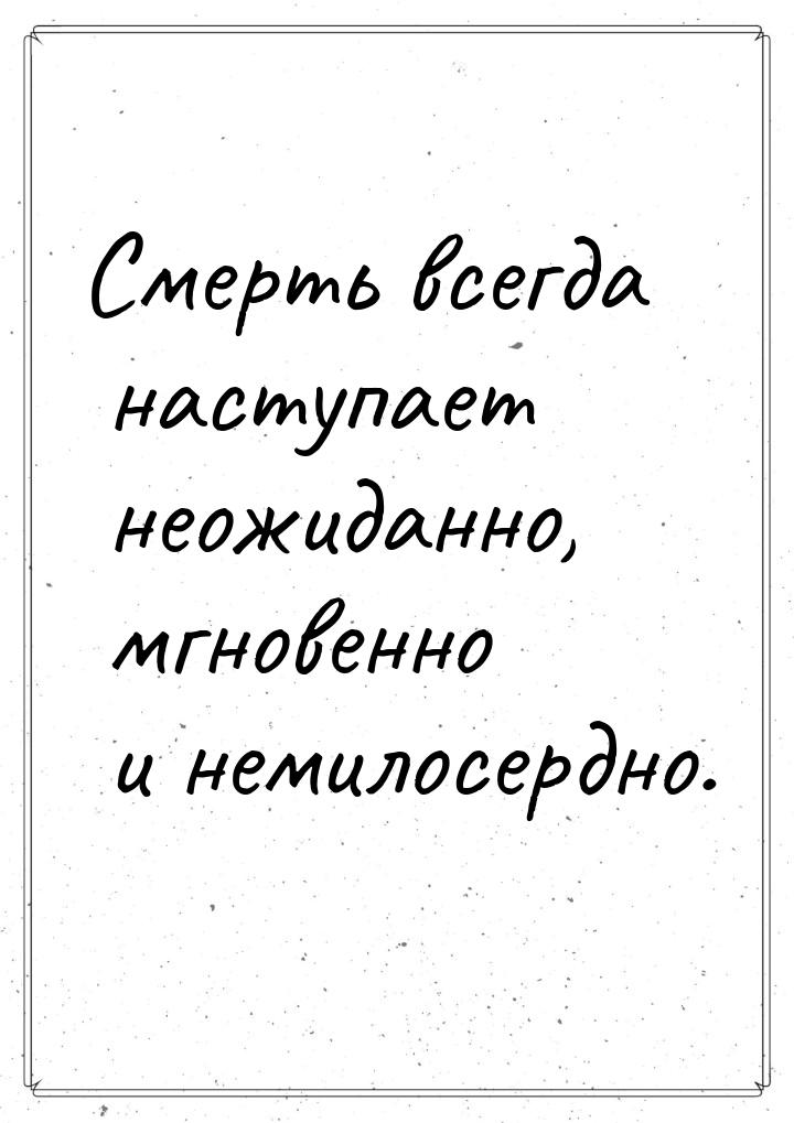 Смерть всегда наступает неожиданно, мгновенно и немилосердно.