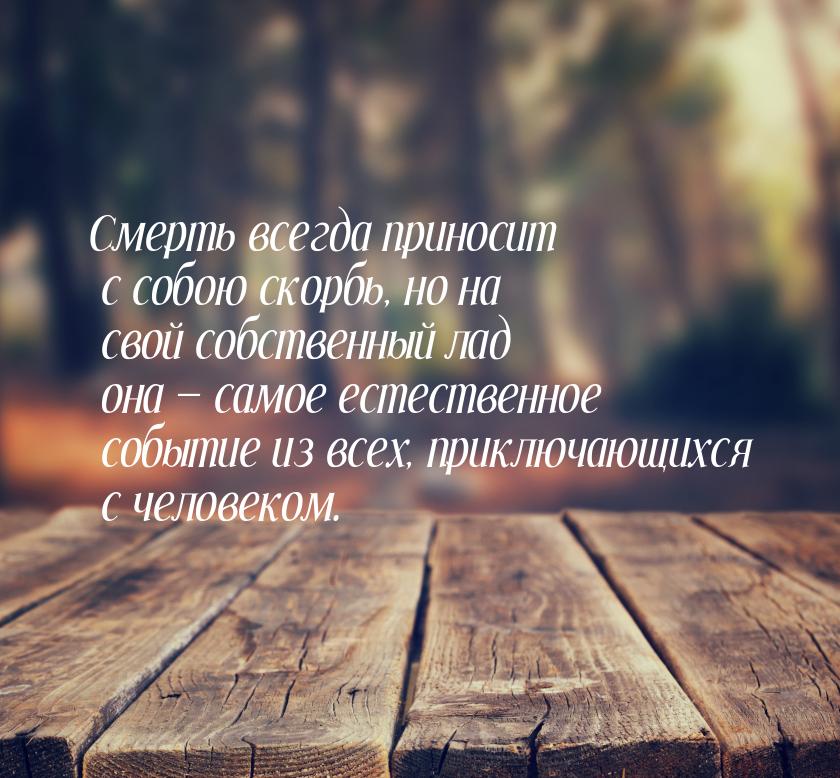 Смерть всегда приносит с собою скорбь, но на свой собственный лад она — самое естественное