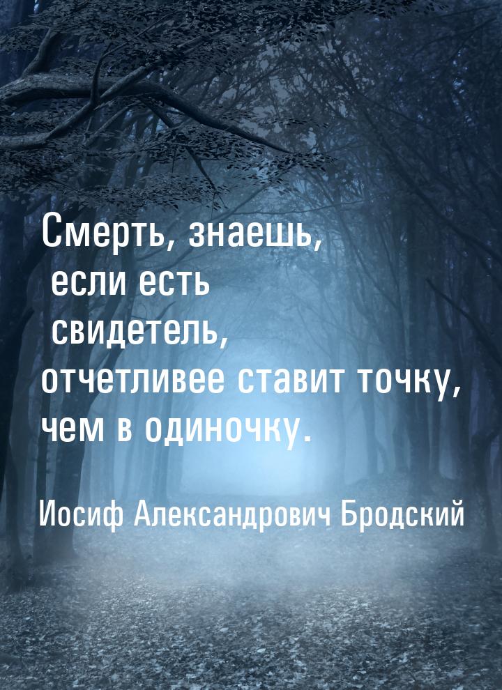 Смерть, знаешь, если есть свидетель, отчетливее ставит точку, чем в одиночку.