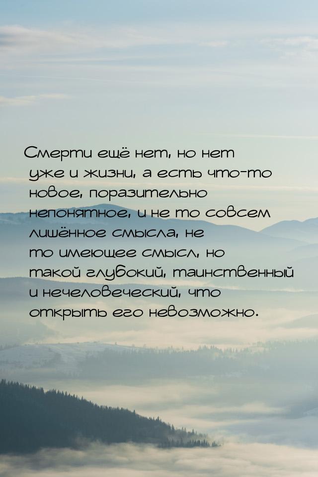 Смерти ещё нет, но нет уже и жизни, а есть что-то новое, поразительно непонятное, и не то 