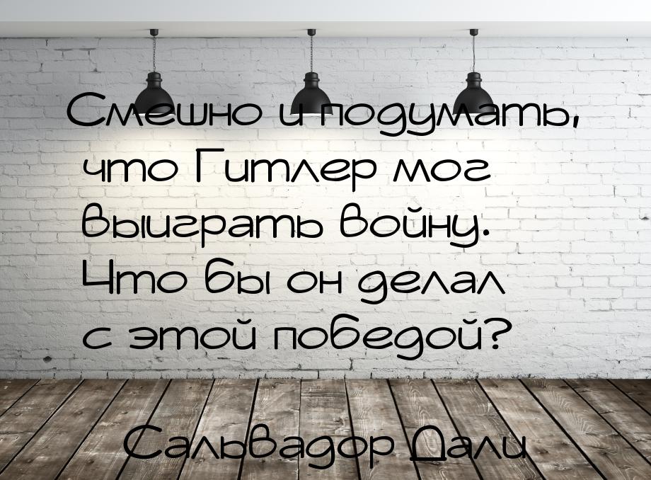 Смешно и подумать, что Гитлер мог выиграть войну. Что бы он делал с этой победой?