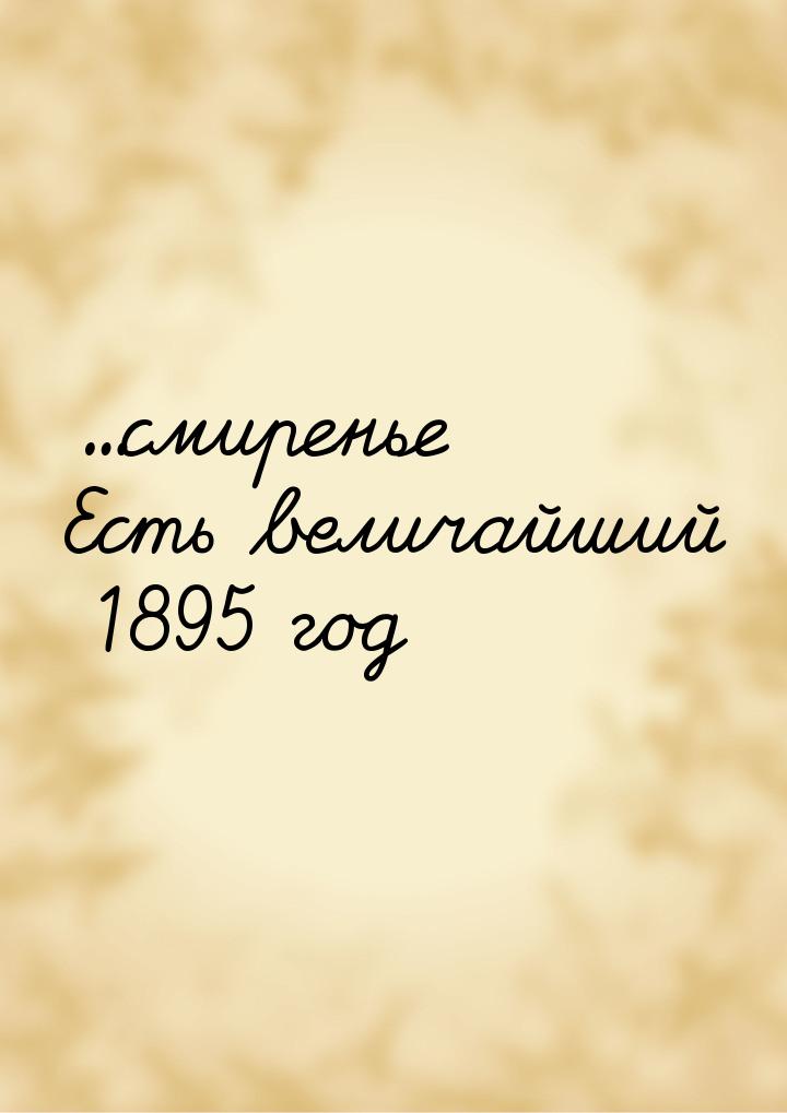 …смиренье Есть величайший 1895 год