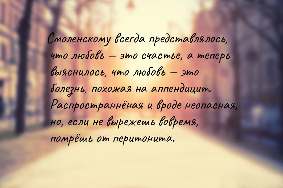 Смоленскому всегда представлялось, что любовь  это счастье, а теперь выяснилось, чт
