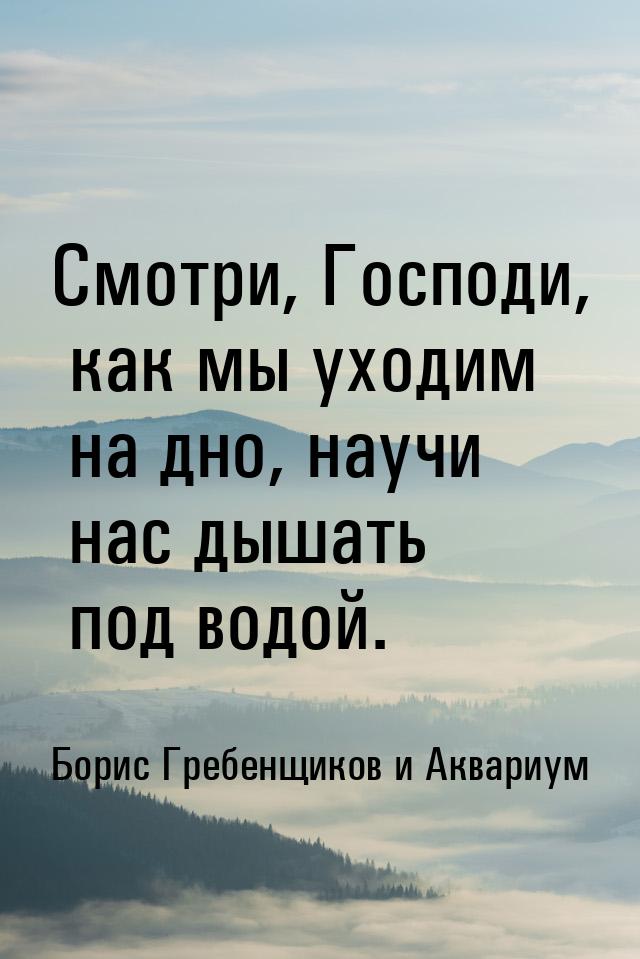 Смотри, Господи, как мы уходим на дно, научи нас дышать под водой.