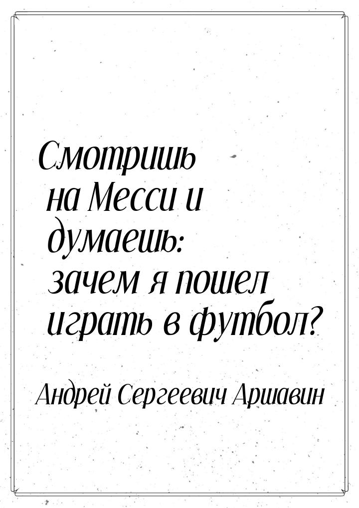 Смотришь на Месси и думаешь: зачем я пошел играть в футбол?