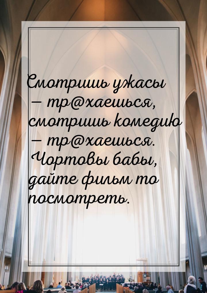 Смотришь ужасы  тр@хаешься, смотришь комедию  тр@хаешься. Чортовы бабы, дайт