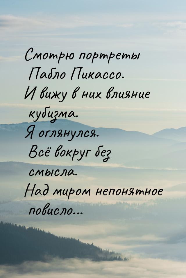 Смотрю портреты Пабло Пикассо. И вижу в них влияние кубизма. Я оглянулся. Всё вокруг без с