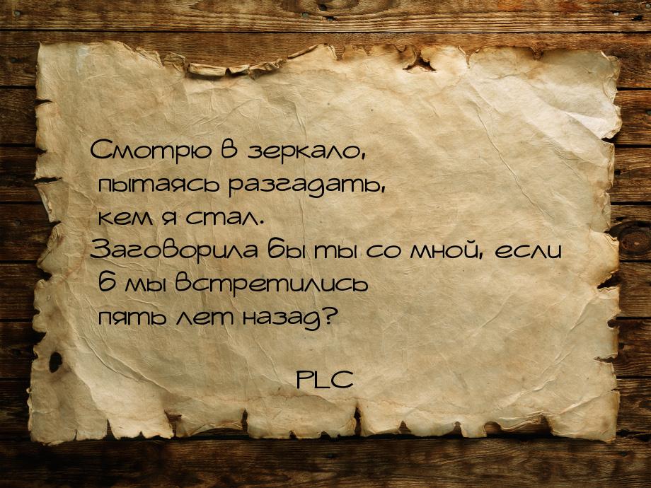 Смотрю в зеркало, пытаясь разгадать, кем я стал. Заговорила бы ты со мной, если б мы встре