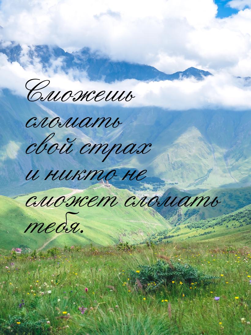 Сможешь сломать свой страх и никто не сможет сломать тебя.