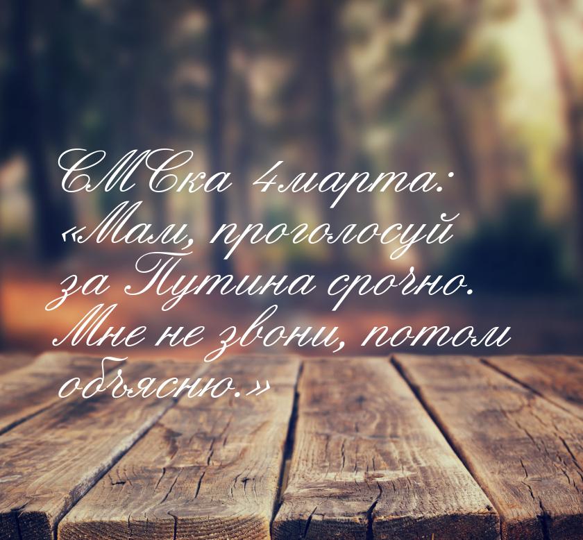 СМСка 4 марта: Мам, проголосуй за Путина срочно. Мне не звони, потом объясню.&raquo