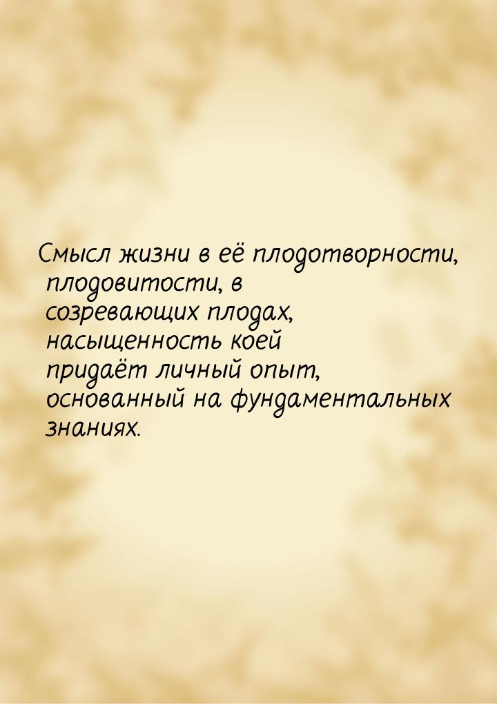 Смысл жизни в её плодотворности, плодовитости, в созревающих плодах, насыщенность коей при