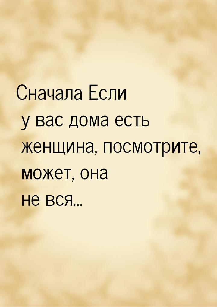 Сначала Если у вас дома есть женщина, посмотрите, может, она не вся...