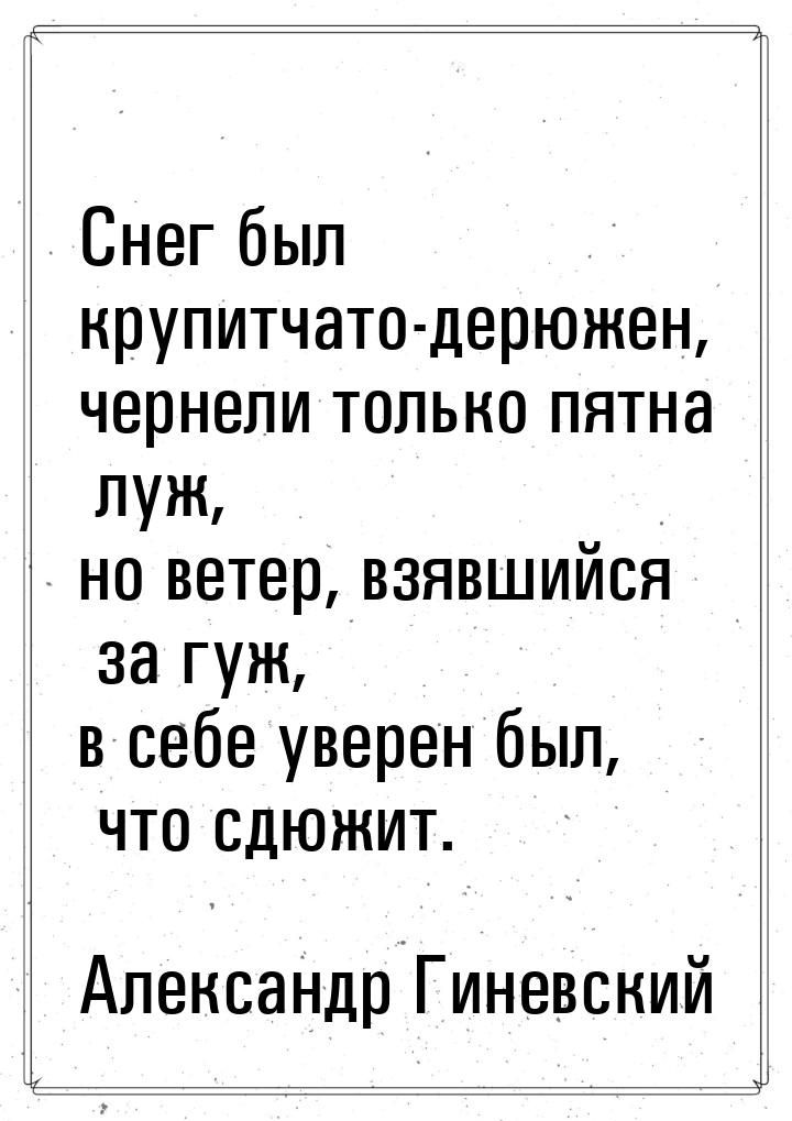 Снег был крупитчато-дерюжен, чернели только пятна луж, но ветер, взявшийся за гуж, в себе 