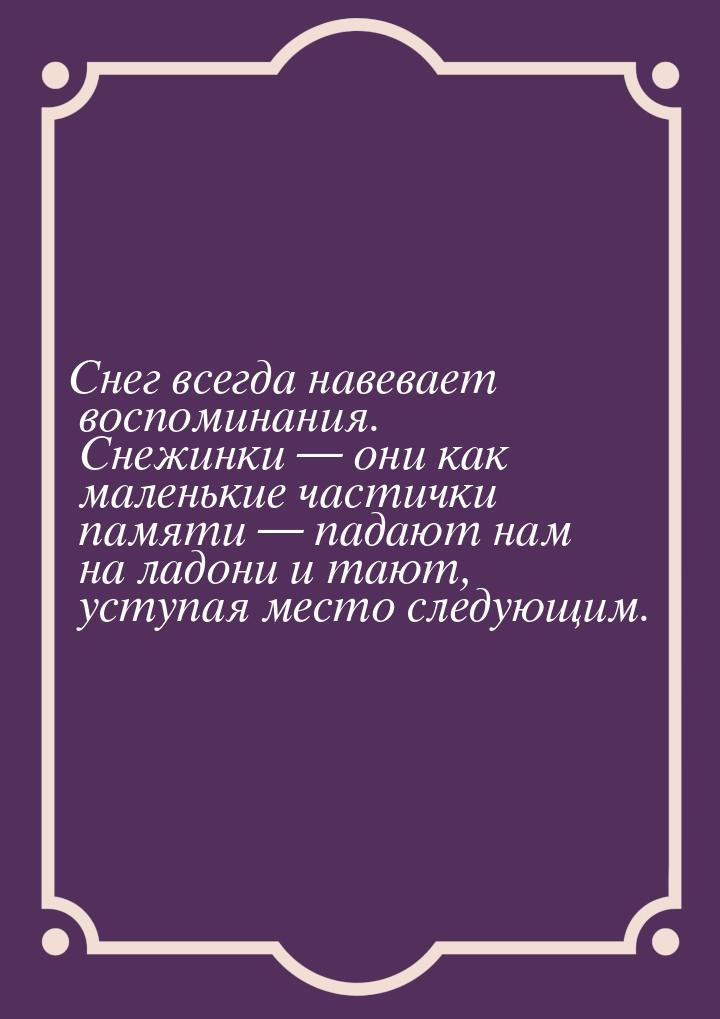 Снег всегда навевает воспоминания. Снежинки  они как маленькие частички памяти &mda