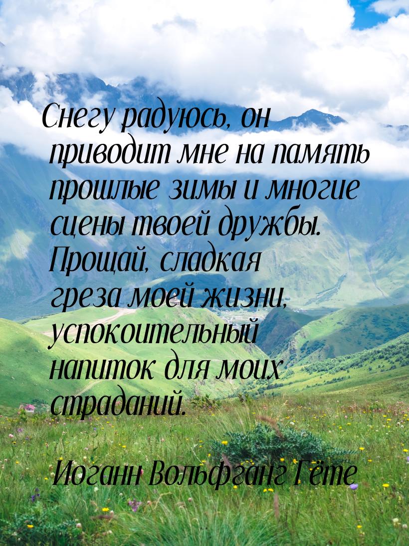 Снегу радуюсь, он приводит мне на память прошлые зимы и многие сцены твоей дружбы. Прощай,