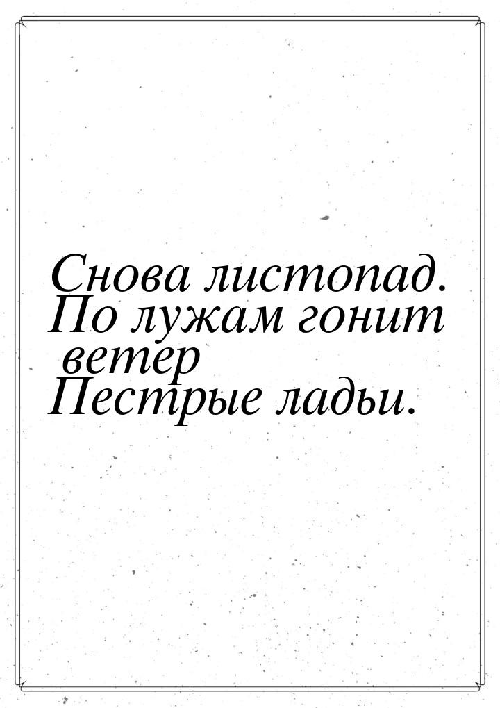 Снова листопад. По лужам гонит ветер Пестрые ладьи.